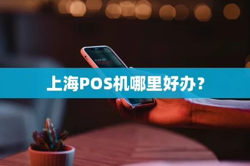 上海POS机哪里好办？