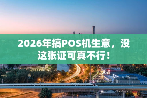 2026年搞POS机生意，没这张证可真不行！