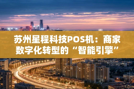 苏州星程科技POS机：商家数字化转型的“智能引擎”