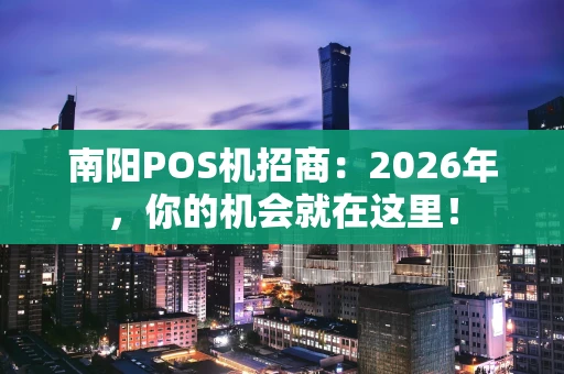 南阳POS机招商：2026年，你的机会就在这里！