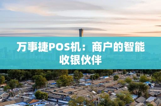 万事捷POS机：商户的智能收银伙伴