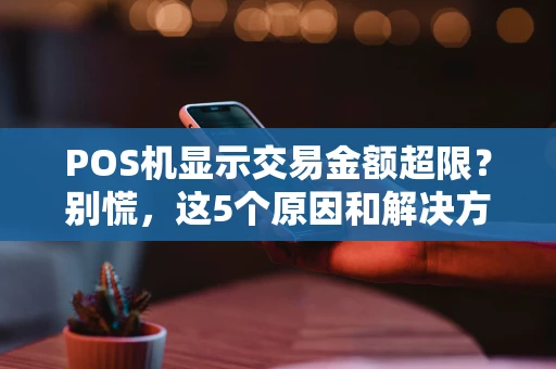 POS机显示交易金额超限？别慌，这5个原因和解决方法你得知道！