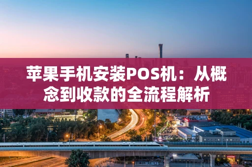 苹果手机安装POS机：从概念到收款的全流程解析