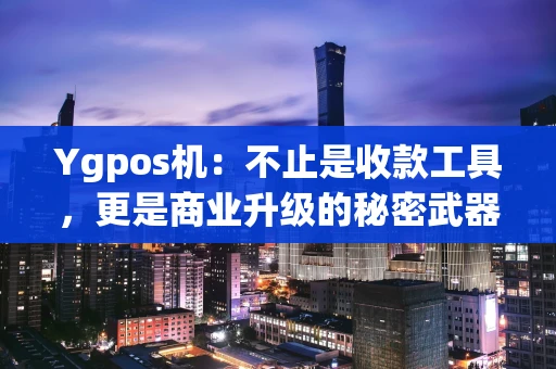 Ygpos机：不止是收款工具，更是商业升级的秘密武器