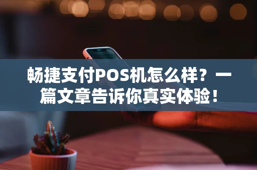 畅捷支付POS机怎么样？一篇文章告诉你真实体验！