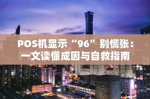 POS机显示“96”别慌张：一文读懂成因与自救指南