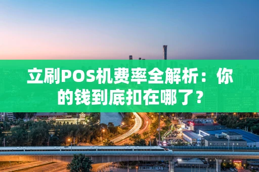 立刷POS机费率全解析：你的钱到底扣在哪了？