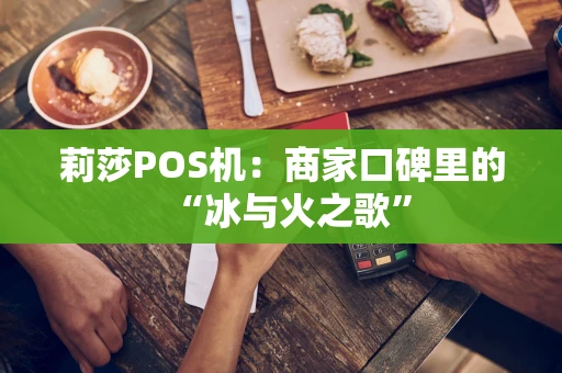 莉莎POS机：商家口碑里的“冰与火之歌”