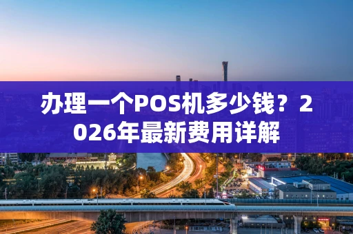 办理一个POS机多少钱？2026年最新费用详解