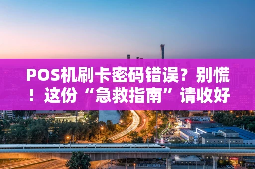 POS机刷卡密码错误？别慌！这份“急救指南”请收好