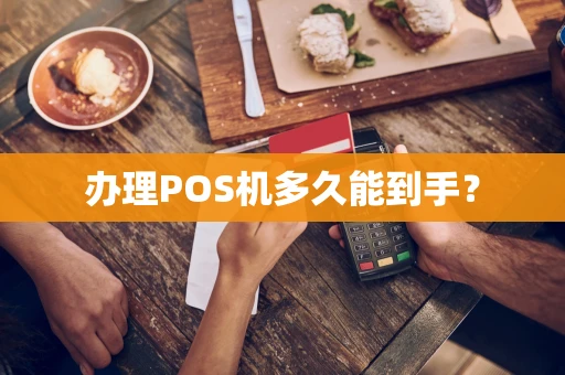 办理POS机多久能到手？