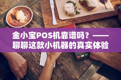 金小宝POS机靠谱吗？——聊聊这款小机器的真实体验