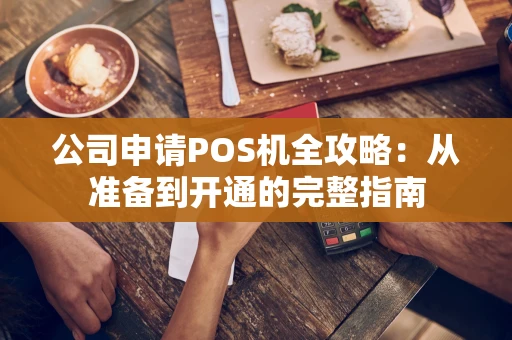 公司申请POS机全攻略：从准备到开通的完整指南