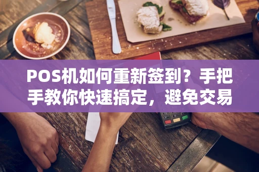 POS机如何重新签到？手把手教你快速搞定，避免交易失败！