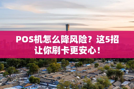 POS机怎么降风险？这5招让你刷卡更安心！