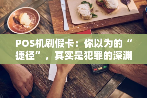 POS机刷假卡：你以为的“捷径”，其实是犯罪的深渊
