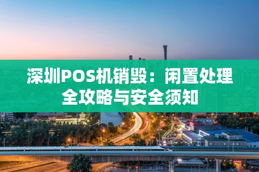 深圳POS机销毁：闲置处理全攻略与安全须知