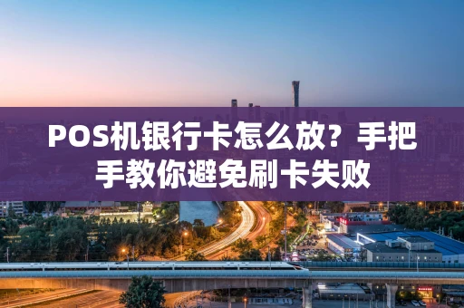 POS机银行卡怎么放？手把手教你避免刷卡失败