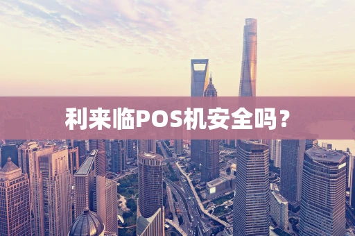 利来临POS机安全吗？