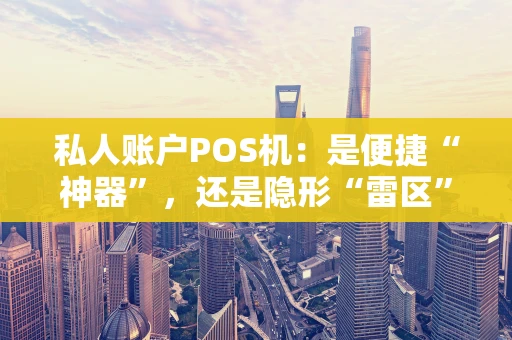 私人账户POS机：是便捷“神器”，还是隐形“雷区”？