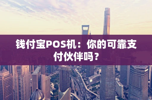 钱付宝POS机：你的可靠支付伙伴吗？