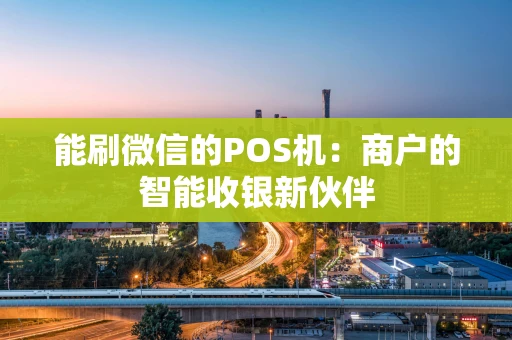 能刷微信的POS机：商户的智能收银新伙伴