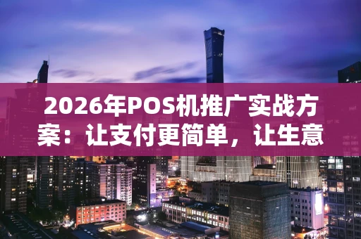 2026年POS机推广实战方案：让支付更简单，让生意更轻松