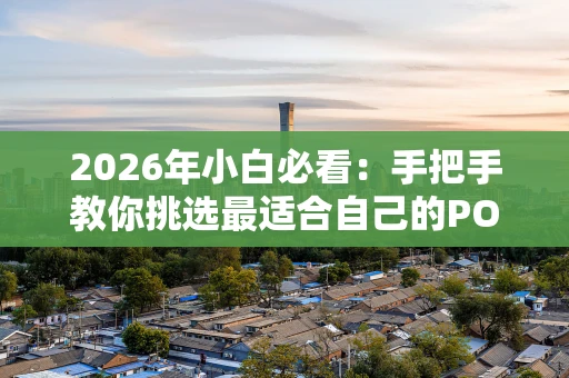 2026年小白必看：手把手教你挑选最适合自己的POS机