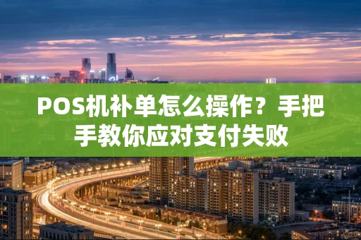 POS机补单怎么操作？手把手教你应对支付失败