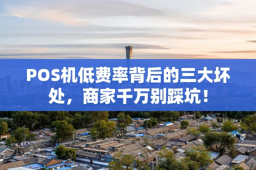 POS机低费率背后的三大坏处，商家千万别踩坑！