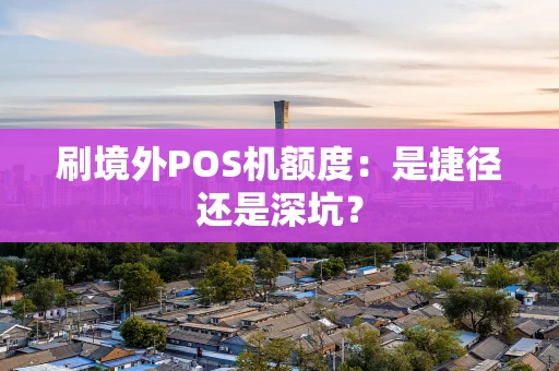 刷境外POS机额度：是捷径还是深坑？