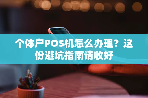 个体户POS机怎么办理？这份避坑指南请收好