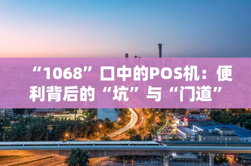 “1068”口中的POS机：便利背后的“坑”与“门道”