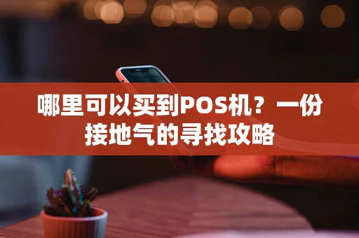 哪里可以买到POS机？一份接地气的寻找攻略