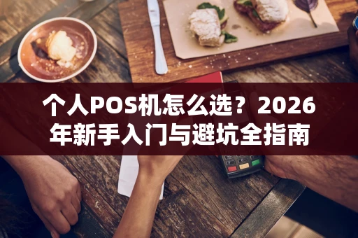 个人POS机怎么选？2026年新手入门与避坑全指南