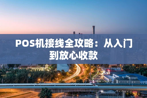 POS机接线全攻略：从入门到放心收款