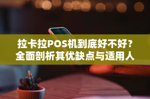 拉卡拉POS机到底好不好？全面剖析其优缺点与适用人群