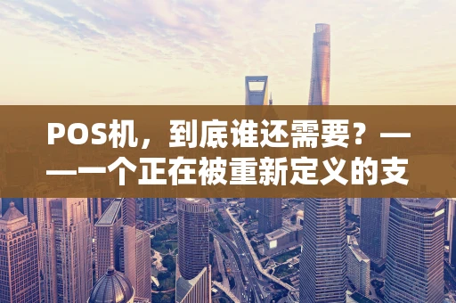 POS机，到底谁还需要？——一个正在被重新定义的支付工具