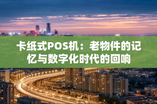 卡纸式POS机：老物件的记忆与数字化时代的回响