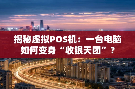 揭秘虚拟POS机：一台电脑如何变身“收银天团”？