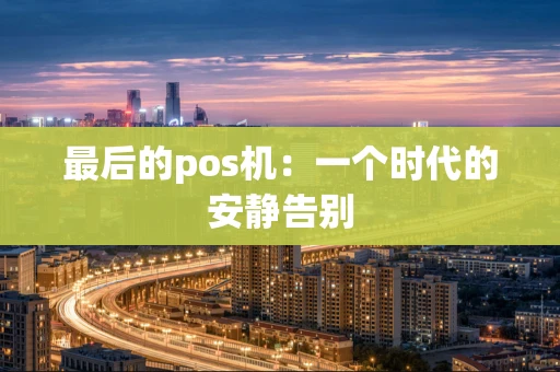 最后的pos机：一个时代的安静告别