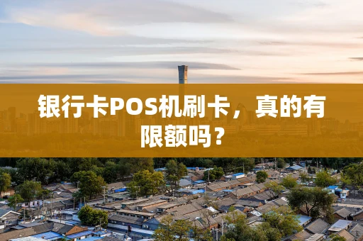 银行卡POS机刷卡,真的有限额吗? 银行卡POS机刷卡,真的有限额吗?