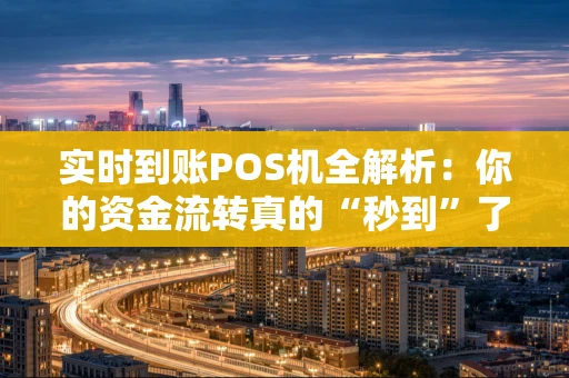 实时到账POS机全解析：你的资金流转真的“秒到”了吗？