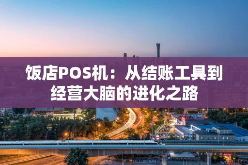 饭店POS机：从结账工具到经营大脑的进化之路