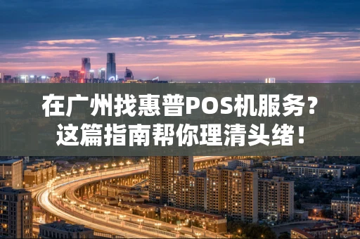 在广州找惠普POS机服务？这篇指南帮你理清头绪！