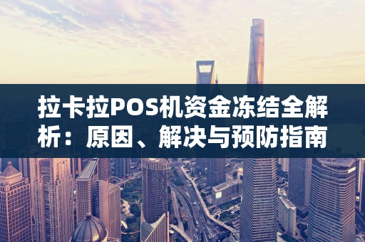 拉卡拉POS机资金冻结全解析：原因、解决与预防指南