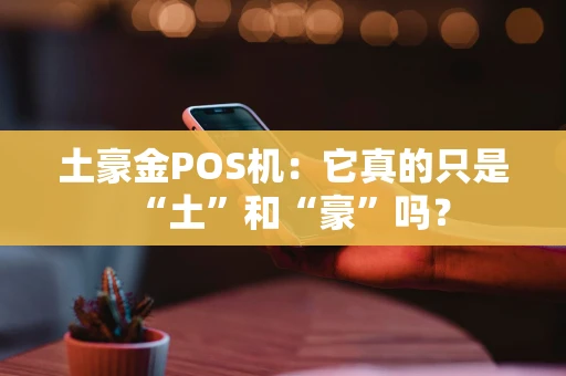 土豪金POS机：它真的只是“土”和“豪”吗？