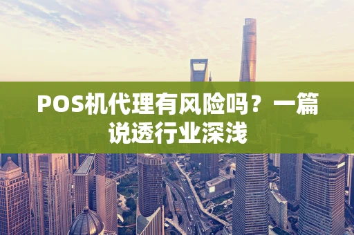 POS机代理有风险吗？一篇说透行业深浅