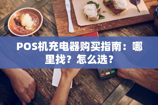 POS机充电器购买指南：哪里找？怎么选？