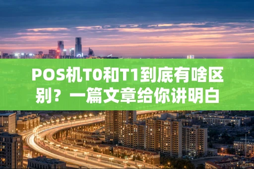 POS机T0和T1到底有啥区别？一篇文章给你讲明白